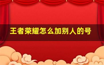 王者荣耀怎么加别人的号