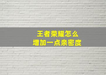 王者荣耀怎么增加一点亲密度