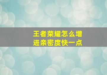 王者荣耀怎么增进亲密度快一点