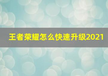 王者荣耀怎么快速升级2021