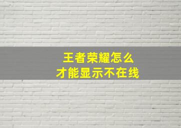 王者荣耀怎么才能显示不在线