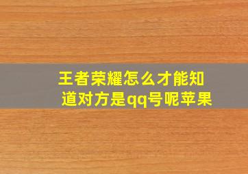 王者荣耀怎么才能知道对方是qq号呢苹果