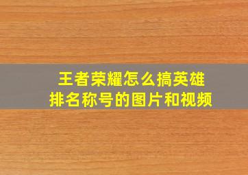 王者荣耀怎么搞英雄排名称号的图片和视频