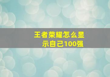 王者荣耀怎么显示自己100强