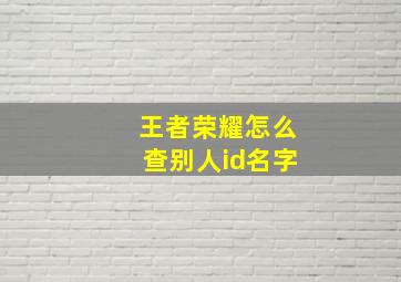 王者荣耀怎么查别人id名字