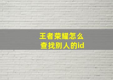 王者荣耀怎么查找别人的id