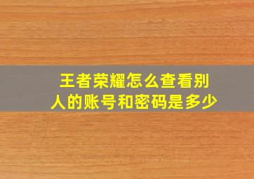 王者荣耀怎么查看别人的账号和密码是多少