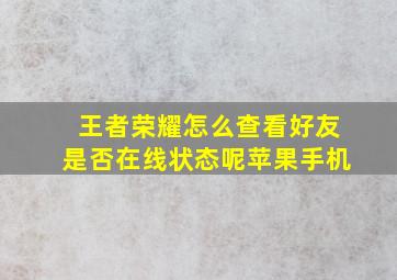 王者荣耀怎么查看好友是否在线状态呢苹果手机