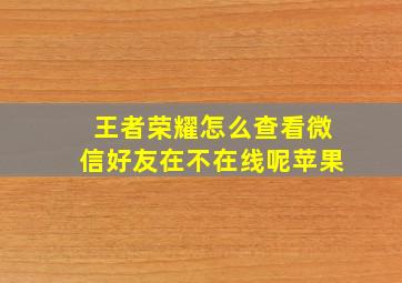 王者荣耀怎么查看微信好友在不在线呢苹果