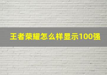 王者荣耀怎么样显示100强