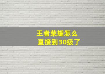 王者荣耀怎么直接到30级了