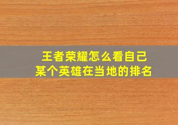 王者荣耀怎么看自己某个英雄在当地的排名