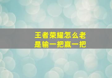 王者荣耀怎么老是输一把赢一把