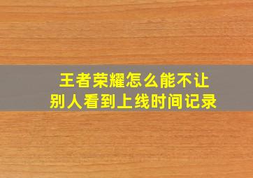 王者荣耀怎么能不让别人看到上线时间记录