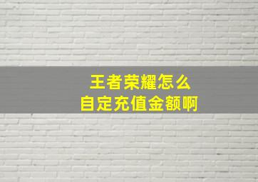 王者荣耀怎么自定充值金额啊