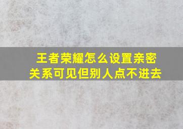 王者荣耀怎么设置亲密关系可见但别人点不进去