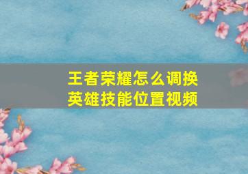 王者荣耀怎么调换英雄技能位置视频