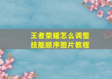 王者荣耀怎么调整技能顺序图片教程