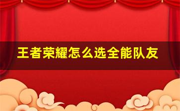 王者荣耀怎么选全能队友