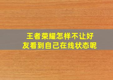 王者荣耀怎样不让好友看到自己在线状态呢