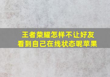 王者荣耀怎样不让好友看到自己在线状态呢苹果