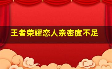 王者荣耀恋人亲密度不足