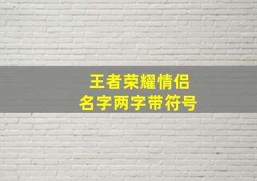 王者荣耀情侣名字两字带符号