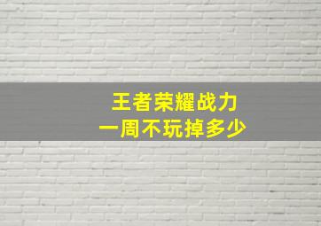 王者荣耀战力一周不玩掉多少