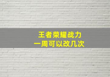 王者荣耀战力一周可以改几次