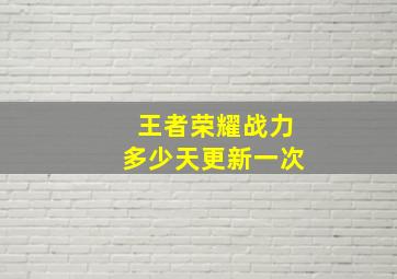 王者荣耀战力多少天更新一次