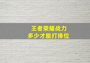 王者荣耀战力多少才能打排位