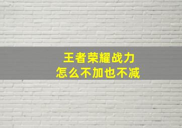 王者荣耀战力怎么不加也不减