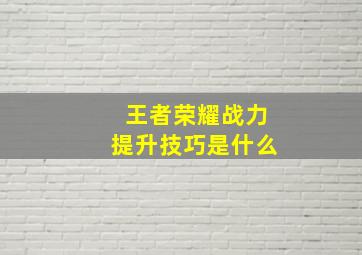 王者荣耀战力提升技巧是什么