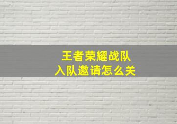 王者荣耀战队入队邀请怎么关