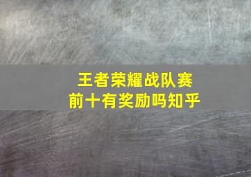 王者荣耀战队赛前十有奖励吗知乎