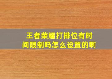 王者荣耀打排位有时间限制吗怎么设置的啊