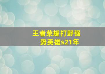 王者荣耀打野强势英雄s21年