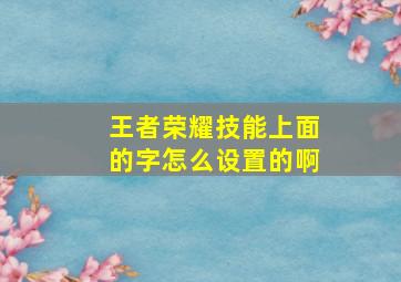 王者荣耀技能上面的字怎么设置的啊