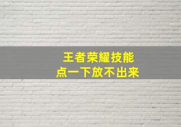 王者荣耀技能点一下放不出来