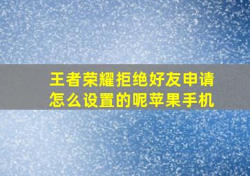 王者荣耀拒绝好友申请怎么设置的呢苹果手机