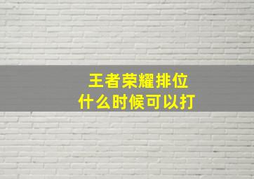 王者荣耀排位什么时候可以打