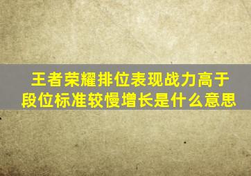 王者荣耀排位表现战力高于段位标准较慢增长是什么意思