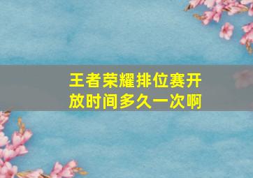 王者荣耀排位赛开放时间多久一次啊