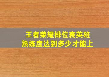 王者荣耀排位赛英雄熟练度达到多少才能上