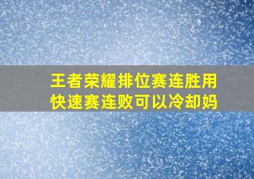 王者荣耀排位赛连胜用快速赛连败可以冷却妈