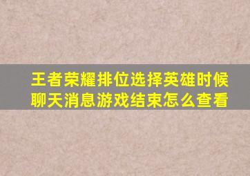 王者荣耀排位选择英雄时候聊天消息游戏结束怎么查看