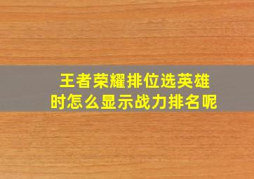 王者荣耀排位选英雄时怎么显示战力排名呢