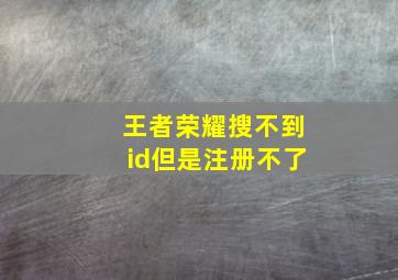 王者荣耀搜不到id但是注册不了