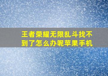 王者荣耀无限乱斗找不到了怎么办呢苹果手机