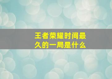 王者荣耀时间最久的一局是什么